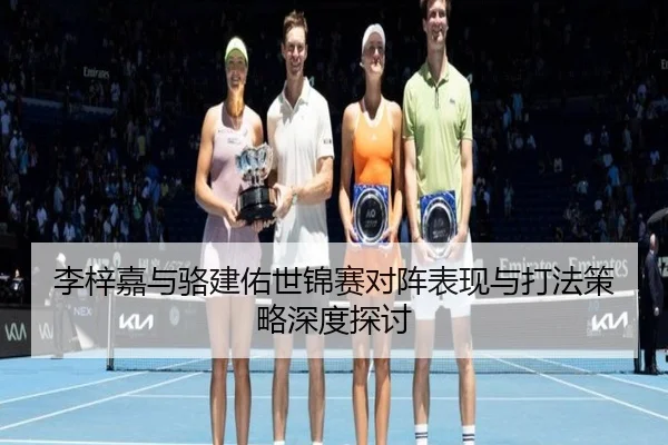 李梓嘉与骆建佑世锦赛对阵表现与打法策略深度探讨
