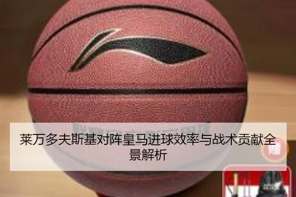 莱万多夫斯基对阵皇马进球效率与战术贡献全景解析
